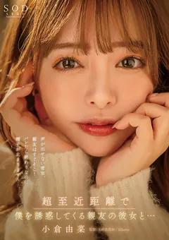 【ソフト・オン・デマンド】超至近距離で僕を誘惑してくる親友の彼女と… 小倉由菜 【START-054】 小倉由菜