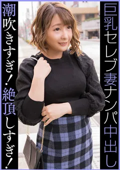 【E★人妻DX】朽木乙葉 セレブGカップ人妻 ナンパ中出し 潮吹きすぎ絶頂しすぎ 【EWDX-459】 朽木乙葉