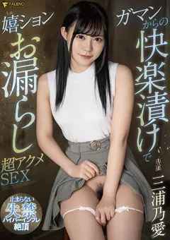 【FALENO】ガマンからの快楽漬けで嬉ションお漏らしSEX 三浦乃愛 【FSDSS-254】 三浦乃愛