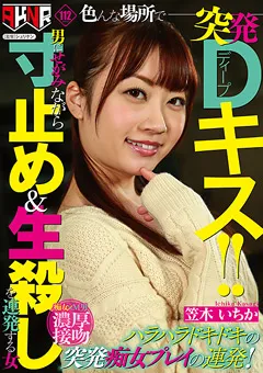 【AKNR】笠木いちか 突発Dキス！！男にせがみながら寸止め＆生殺しを連発 【FSET-883】 笠木いちか