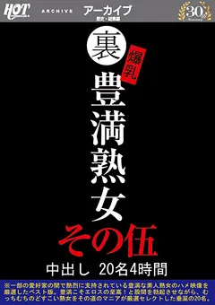 【HOT ENTERTAINMENT】裏 爆乳豊満熟女 中出し20名4時間その伍 【HEZ-319】