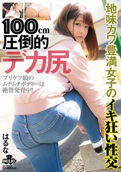 【MILK】100cm 圧倒的デカ尻 豊満女子のイキ狂い性交 はるな 【MILK-092】