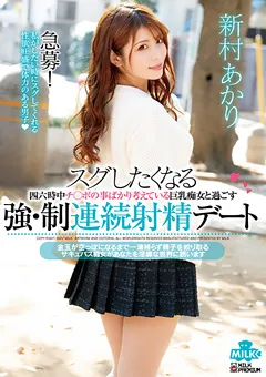 【MILK】スグしたくなる 強・制連続射精デート 新村あかり 【MILK-108】 新村あかり