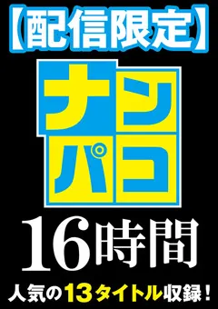 【ファーストスター】【配信限定】ナンパコ16時間2 スケベ女子13名収録 【NAPK-1602】