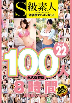 【S級素人】S級素人100人 8時間 part22 超豪華スペシャル 【SUPA-557】