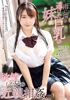 【トータル・メディア・エージェンシー】沙月恵奈 姫咲はな 雨に濡れ透けた巨乳の妹に欲情した兄の近親相○ 【T28-606】 沙月恵奈,姫咲はな