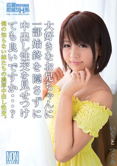 【NON】桜木郁 武藤つぐみ 大好きなお兄ちゃんに中出し性交を見せつけ 【YAL-024】 桜木郁,武藤つぐみ