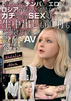 【妄想族】ハリウッドでナンパしたエロかわロシア系素人金髪女子達 【sitw00033】