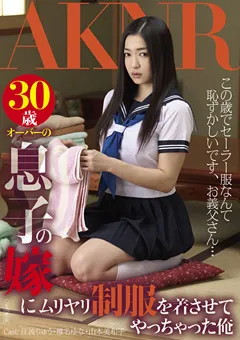 【AKNR】椎名ゆな 江波りゅう 山本美和子 息子の嫁にムリヤリ制服を着させてやっちゃった俺 【FSET-478】 椎名ゆな,江波りゅう,山本美和子