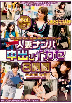 【HOT ENTERTAINMENT】人妻ナンパ中出しイカセ 8時間 SUPER DX3 【HZM-099】