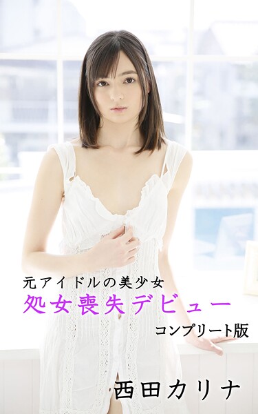 【電子書籍】元アイドルの美少女・処女喪失デビュー 総集編 西田カリナ