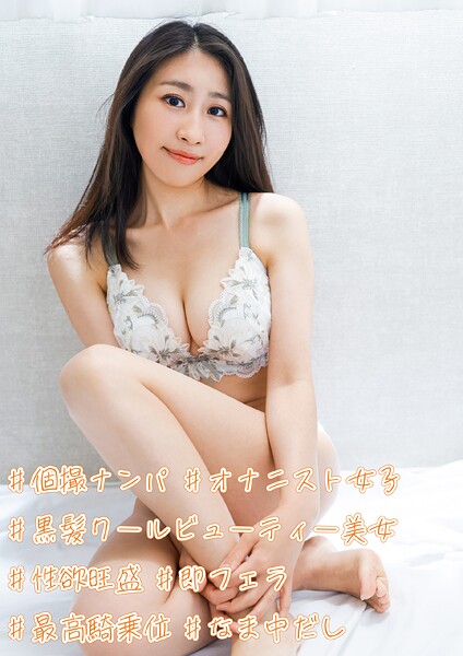 【電子書籍】＃個撮ナンパ ＃黒髪クールビューティー美女 ＃性欲旺盛 ＃オナニスト女子＃即フェラ ＃最高騎乗位 ＃なま中だし