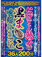 おばさん熟女の黒ま○こ噴潮スプラッシュ36人200分【激安アウトレット】