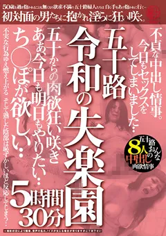 【穢土-EDO-】五十路 令和の失楽園 5時間30分 不貞な中出し情事。 【EMTH-256】