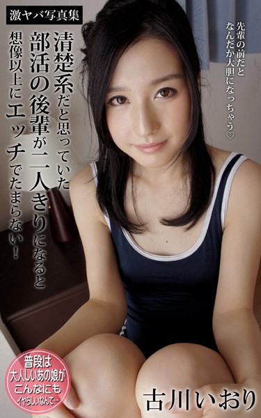 【DMM】清楚系だと思っていた部活の後輩が二人きりになると想像以上にエッチでたまらない！ 古川いおり 激ヤバ写真集 古川いおり